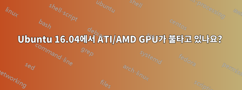 Ubuntu 16.04에서 ATI/AMD GPU가 불타고 있나요?