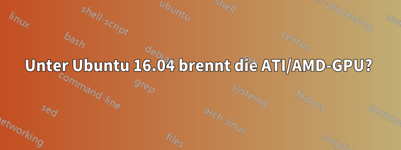 Unter Ubuntu 16.04 brennt die ATI/AMD-GPU?