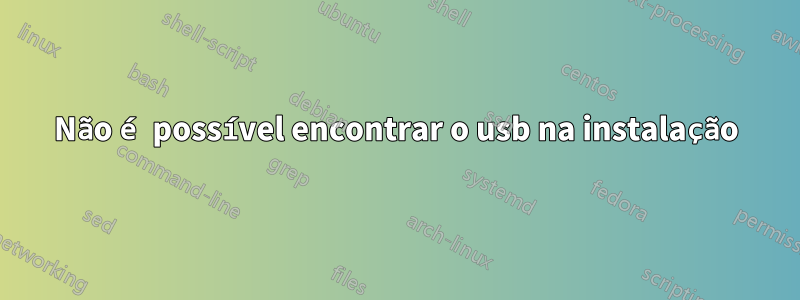 Não é possível encontrar o usb na instalação