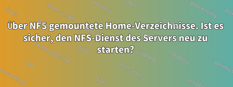 Über NFS gemountete Home-Verzeichnisse. Ist es sicher, den NFS-Dienst des Servers neu zu starten?