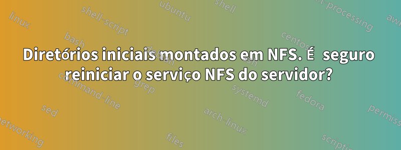 Diretórios iniciais montados em NFS. É seguro reiniciar o serviço NFS do servidor?