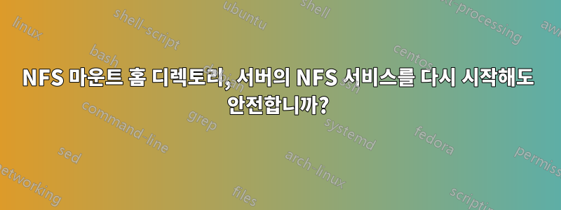 NFS 마운트 홈 디렉토리, 서버의 NFS 서비스를 다시 시작해도 안전합니까?
