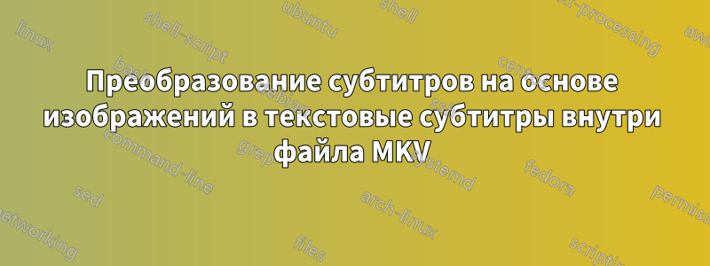 Преобразование субтитров на основе изображений в текстовые субтитры внутри файла MKV