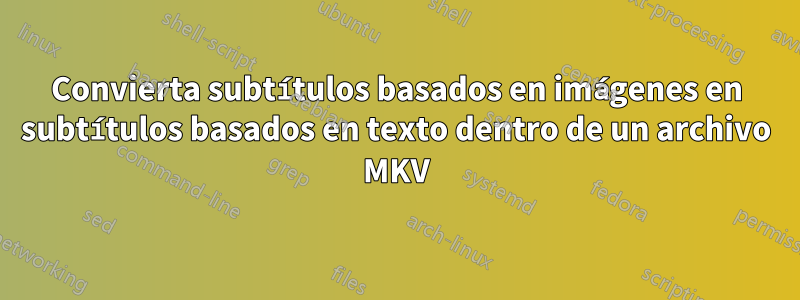 Convierta subtítulos basados ​​en imágenes en subtítulos basados ​​en texto dentro de un archivo MKV