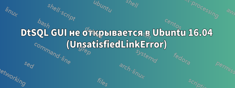 DtSQL GUI не открывается в Ubuntu 16.04 (UnsatisfiedLinkError)