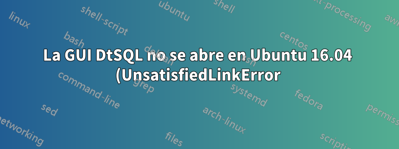 La GUI DtSQL no se abre en Ubuntu 16.04 (UnsatisfiedLinkError)