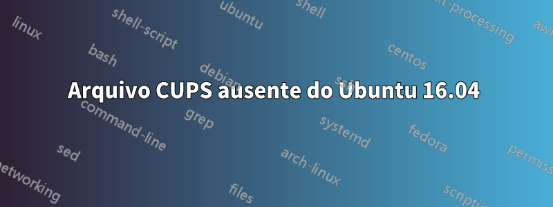 Arquivo CUPS ausente do Ubuntu 16.04