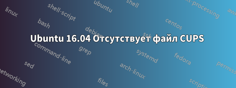 Ubuntu 16.04 Отсутствует файл CUPS