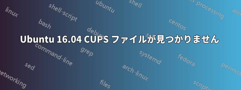 Ubuntu 16.04 CUPS ファイルが見つかりません