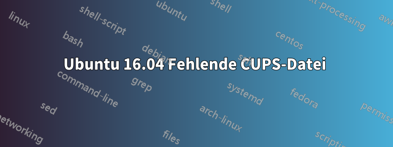 Ubuntu 16.04 Fehlende CUPS-Datei