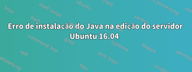 Erro de instalação do Java na edição do servidor Ubuntu 16.04 