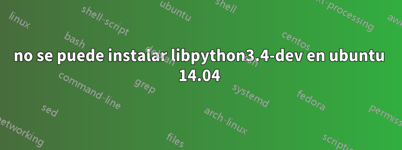 no se puede instalar libpython3.4-dev en ubuntu 14.04