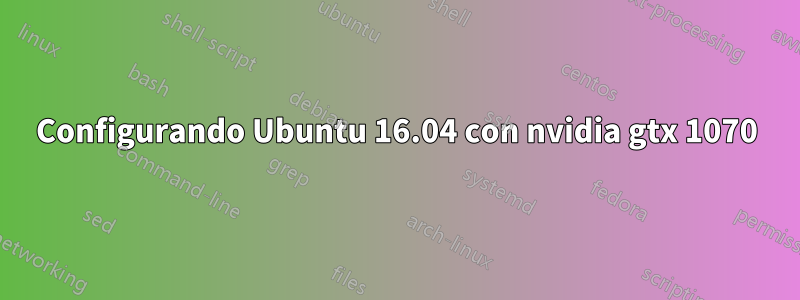 Configurando Ubuntu 16.04 con nvidia gtx 1070