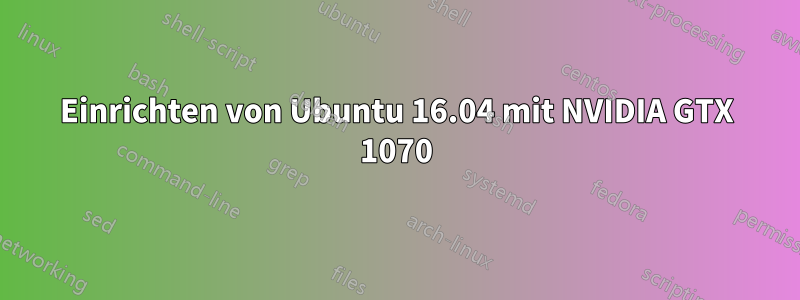 Einrichten von Ubuntu 16.04 mit NVIDIA GTX 1070