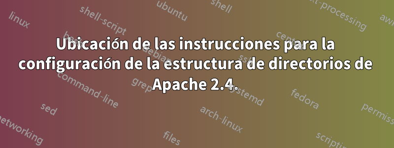 Ubicación de las instrucciones para la configuración de la estructura de directorios de Apache 2.4.