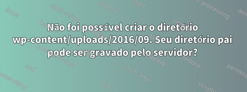 Não foi possível criar o diretório wp-content/uploads/2016/09. Seu diretório pai pode ser gravado pelo servidor?