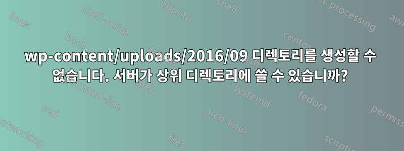 wp-content/uploads/2016/09 디렉토리를 생성할 수 없습니다. 서버가 상위 디렉토리에 쓸 수 있습니까?