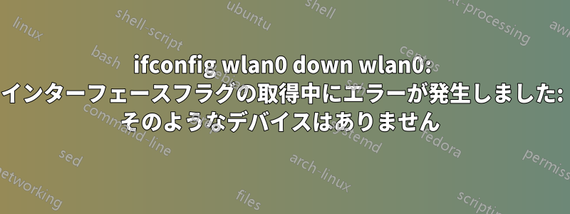 ifconfig wlan0 down wlan0: インターフェースフラグの取得中にエラーが発生しました: そのようなデバイスはありません 