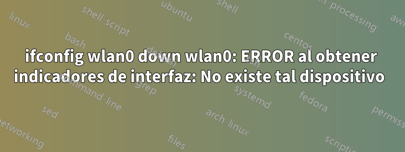 ifconfig wlan0 down wlan0: ERROR al obtener indicadores de interfaz: No existe tal dispositivo 