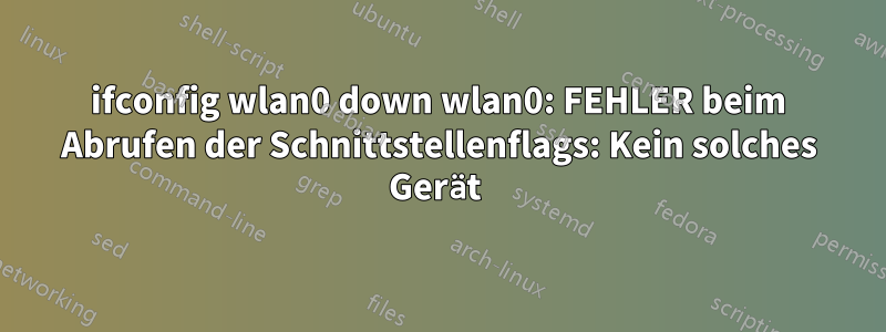 ifconfig wlan0 down wlan0: FEHLER beim Abrufen der Schnittstellenflags: Kein solches Gerät 