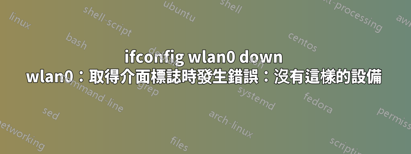 ifconfig wlan0 down wlan0：取得介面標誌時發生​​錯誤：沒有這樣的設備