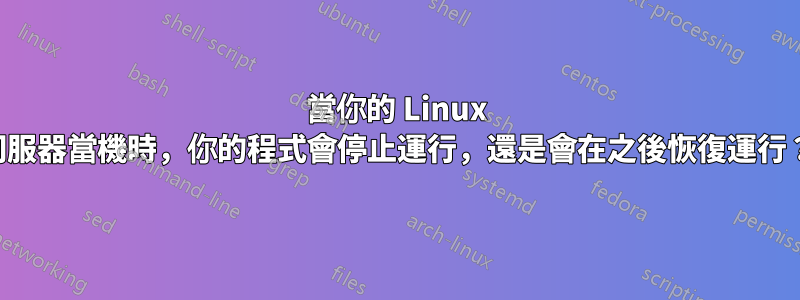 當你的 Linux 伺服器當機時，你的程式會停止運行，還是會在之後恢復運行？