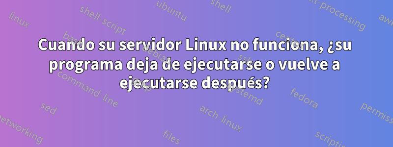 Cuando su servidor Linux no funciona, ¿su programa deja de ejecutarse o vuelve a ejecutarse después?