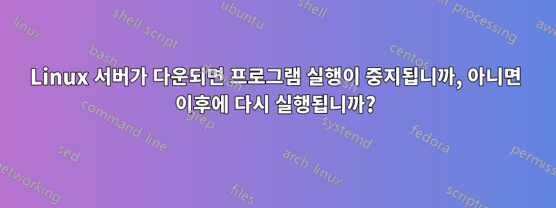 Linux 서버가 다운되면 프로그램 실행이 중지됩니까, 아니면 이후에 다시 실행됩니까?