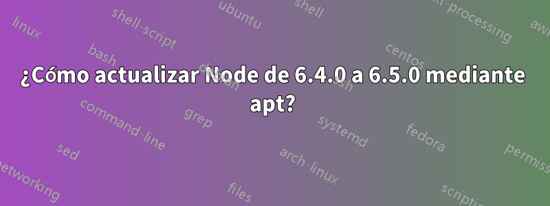 ¿Cómo actualizar Node de 6.4.0 a 6.5.0 mediante apt?