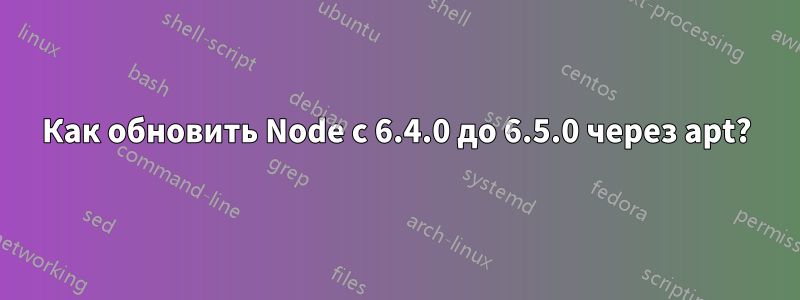 Как обновить Node с 6.4.0 до 6.5.0 через apt?