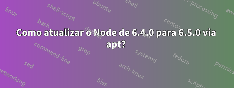 Como atualizar o Node de 6.4.0 para 6.5.0 via apt?