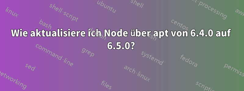 Wie aktualisiere ich Node über apt von 6.4.0 auf 6.5.0?