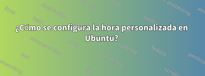 ¿Cómo se configura la hora personalizada en Ubuntu?