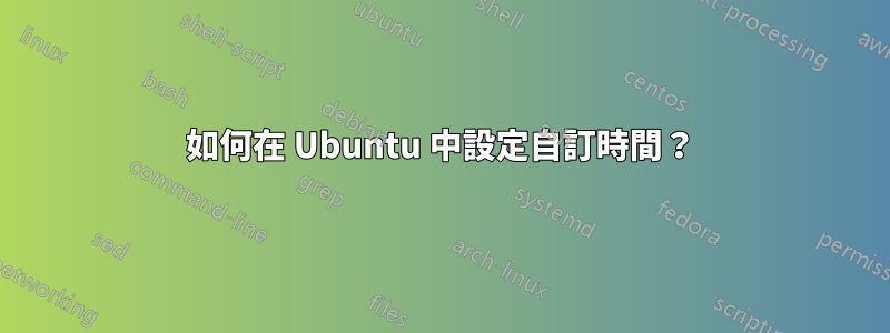 如何在 Ubuntu 中設定自訂時間？