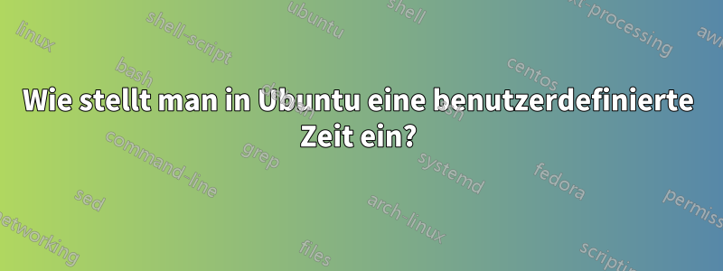 Wie stellt man in Ubuntu eine benutzerdefinierte Zeit ein?