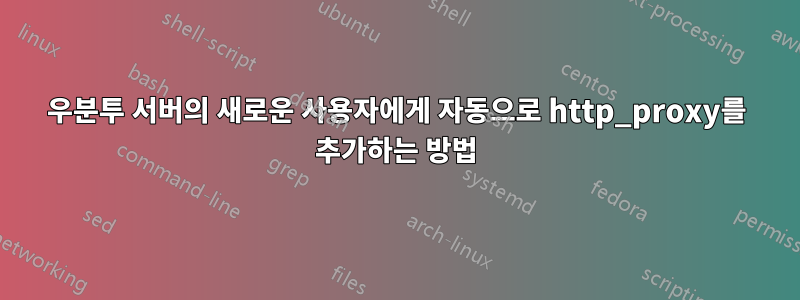 우분투 서버의 새로운 사용자에게 자동으로 http_proxy를 추가하는 방법