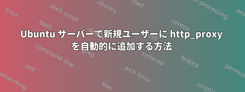 Ubuntu サーバーで新規ユーザーに http_proxy を自動的に追加する方法