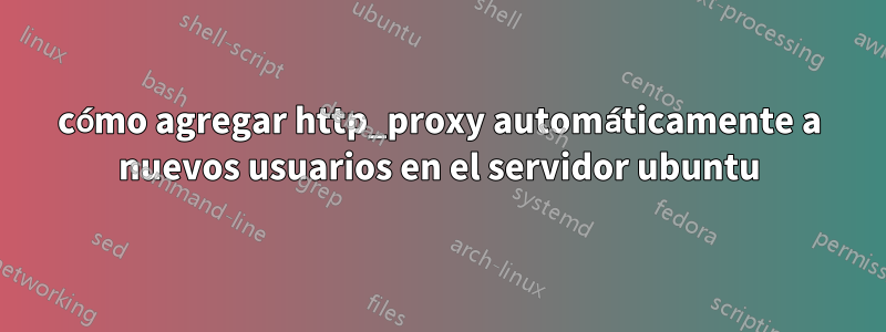 cómo agregar http_proxy automáticamente a nuevos usuarios en el servidor ubuntu