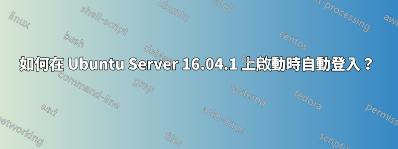 如何在 Ubuntu Server 16.04.1 上啟動時自動登入？