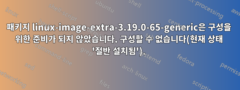 패키지 linux-image-extra-3.19.0-65-generic은 구성을 위한 준비가 되지 않았습니다. 구성할 수 없습니다(현재 상태 '절반 설치됨').