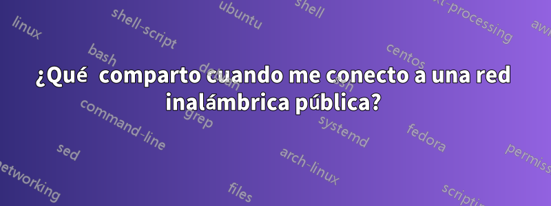 ¿Qué comparto cuando me conecto a una red inalámbrica pública?