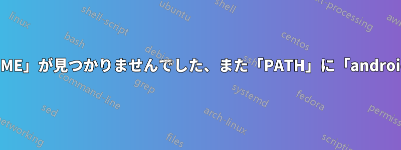 私が見つけられる限りのことをすべて試した後でも、典型的な「ANDROID_HOME」が見つかりませんでした、また「PATH」に「android」コマンドが見つかりませんでした」というエラーが引き続き表示されます。