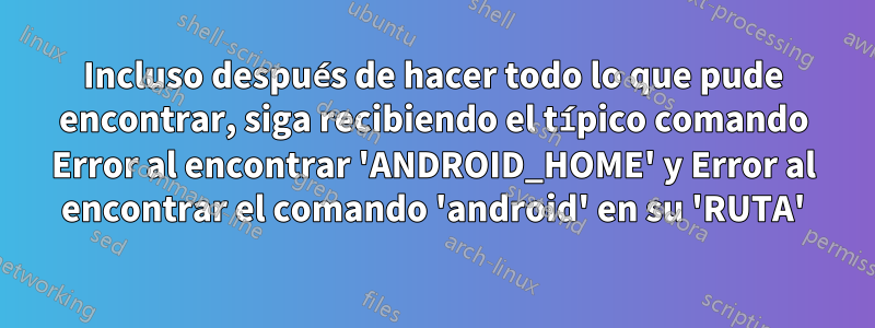 Incluso después de hacer todo lo que pude encontrar, siga recibiendo el típico comando Error al encontrar 'ANDROID_HOME' y Error al encontrar el comando 'android' en su 'RUTA'