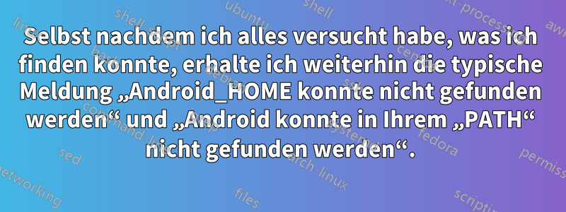 Selbst nachdem ich alles versucht habe, was ich finden konnte, erhalte ich weiterhin die typische Meldung „Android_HOME konnte nicht gefunden werden“ und „Android konnte in Ihrem „PATH“ nicht gefunden werden“.