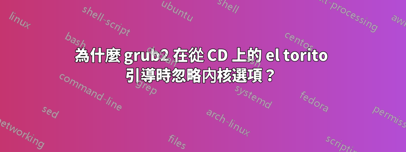 為什麼 grub2 在從 CD 上的 el torito 引導時忽略內核選項？