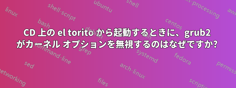 CD 上の el torito から起動するときに、grub2 がカーネル オプションを無視するのはなぜですか?