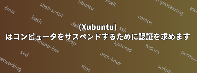 (Xubuntu) はコンピュータをサスペンドするために認証を求めます