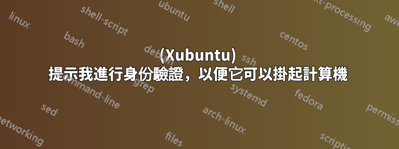 (Xubuntu) 提示我進行身份驗證，以便它可以掛起計算機