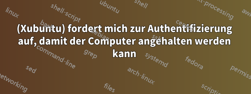 (Xubuntu) fordert mich zur Authentifizierung auf, damit der Computer angehalten werden kann