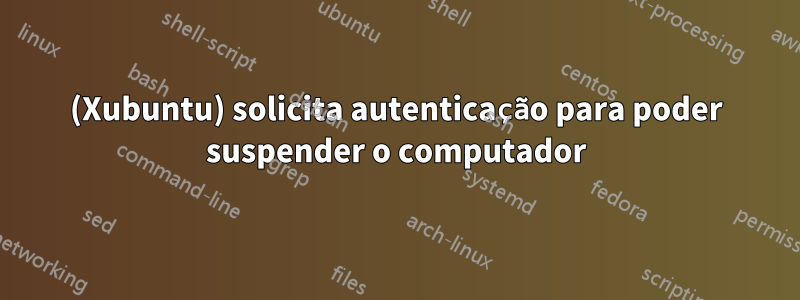 (Xubuntu) solicita autenticação para poder suspender o computador